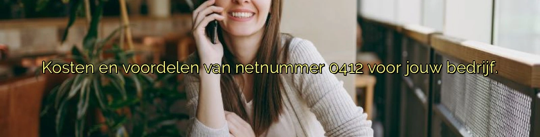 Kosten en voordelen van netnummer 0412 voor jouw bedrijf. Kosten en voordelen van netnummer 0412 voor jouw bedrijf.