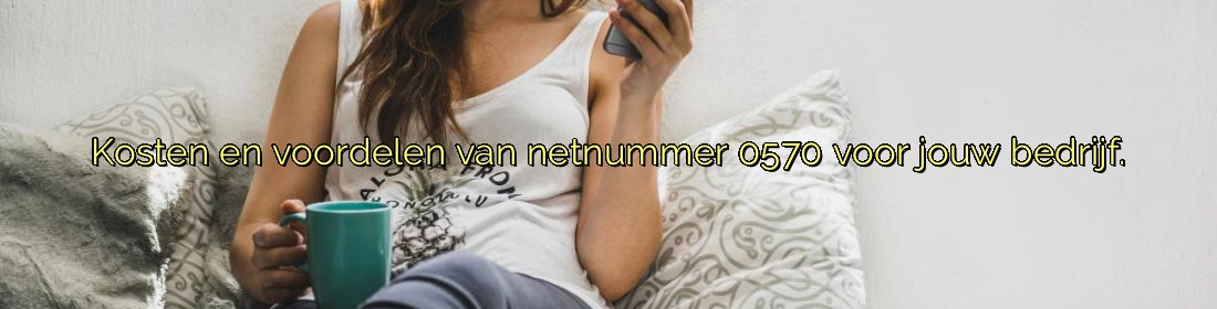 Kosten en voordelen van netnummer 0570 voor jouw bedrijf. Kosten en voordelen van netnummer 0570 voor jouw bedrijf.