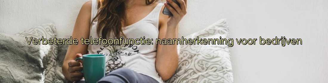 Verbeterde telefoonfunctie: naamherkenning voor bedrijven Verbeterde telefoonfunctie: naamherkenning voor bedrijven