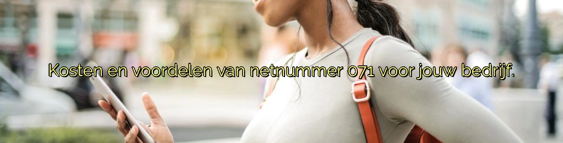 ﻿Kosten en voordelen van netnummer 071 voor jouw bedrijf.​