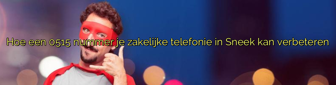 Hoe een 0515 nummer je zakelijke telefonie in Sneek kan verbeteren