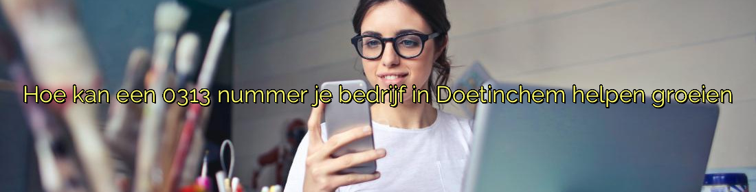 Hoe kan een 0313 nummer je bedrijf in Doetinchem helpen groeien