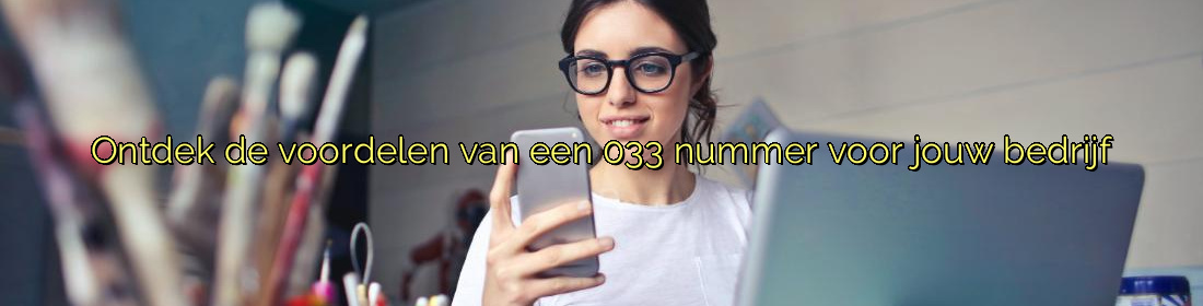 Ontdek de voordelen van een 033 nummer voor jouw bedrijf
