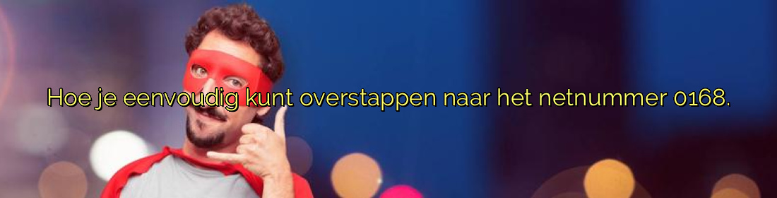 ﻿Hoe je eenvoudig kunt overstappen naar het netnummer 0168.​