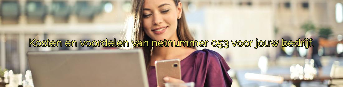 ﻿Kosten en voordelen van netnummer 053 voor jouw bedrijf.​