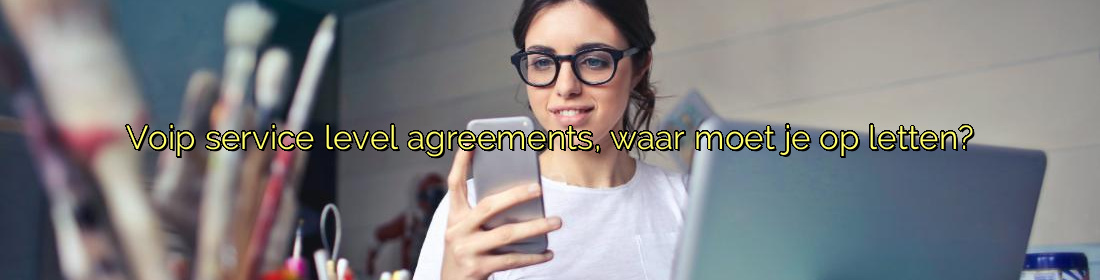 ﻿Voip service level agreements, waar moet je op letten?