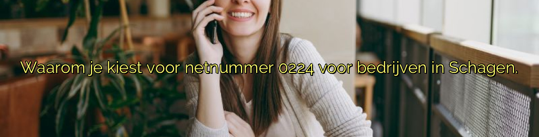 ﻿Waarom je kiest voor netnummer 0224 voor bedrijven in Schagen.​
