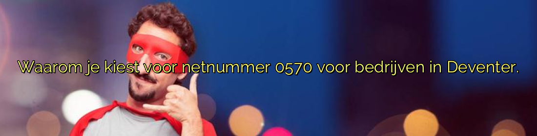 ﻿Waarom je kiest voor netnummer 0570 voor bedrijven in Deventer.​
