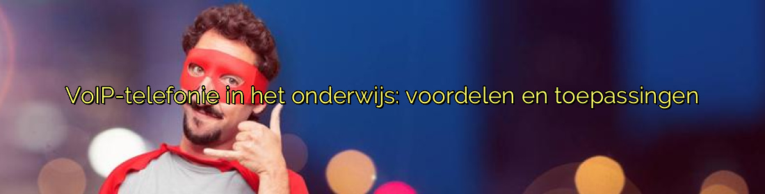 ﻿VoIP-telefonie in het onderwijs: voordelen en toepassingen